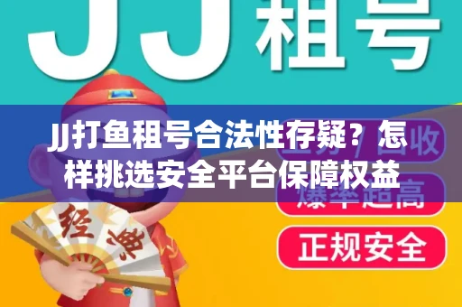 JJ打鱼租号合法性存疑？怎样挑选安全平台保障权益