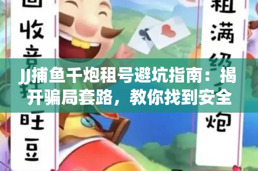 JJ捕鱼千炮租号避坑指南：揭开骗局套路，教你找到安全渠道！