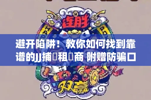 避开陷阱！教你如何找到靠谱的JJ捕魚租號商 附赠防骗口诀