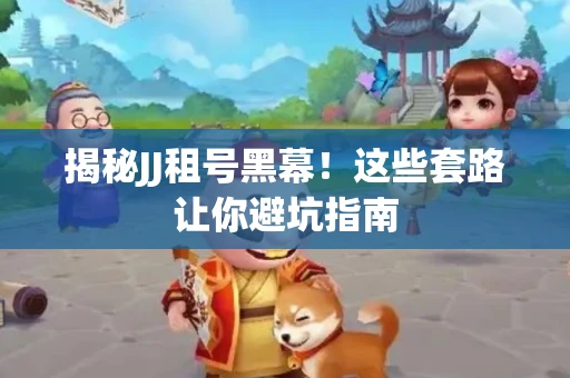 揭秘JJ租号黑幕！这些套路让你避坑指南