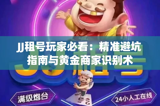 JJ租号玩家必看：精准避坑指南与黄金商家识别术